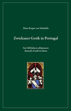 Zwickauer Gotik in Portugal von Kühn,  Michael, v.Schönfels,  Falk, v.Schönfels,  Hans-Kaspar