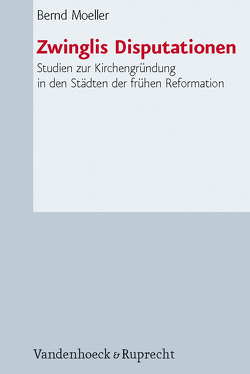 Zwinglis Disputationen von Kaufmann,  Thomas, Moeller,  Bernd