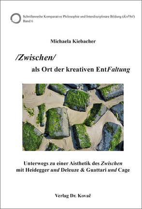 /Zwischen/ als Ort der kreativen EntFaltung – Unterwegs zu einer Aisthetik des Zwischen mit Heidegger und Deleuze & Guattari und Cage von Kiebacher,  Michaela