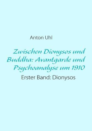 Zwischen Dionysos und Buddha: Avantgarde und Psychoanalyse um 1910 von Uhl,  Anton