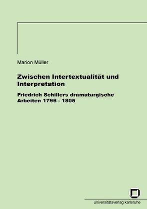 Zwischen Intertextualität und Interpretation – Friedrich Schillers dramaturgische Arbeiten 1796-1805 von Müller,  Marion