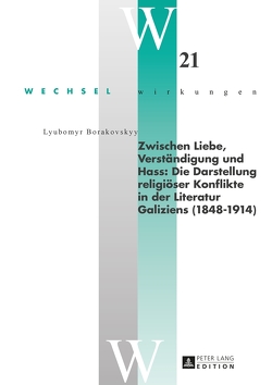 Zwischen Liebe, Verständigung und Hass: Die Darstellung religiöser Konflikte in der Literatur Galiziens (1848–1914) von Borakovskyy,  Lyubomyr