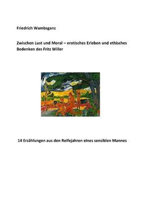 Zwischen Lust und Moral – erotisches Erleben und ethisches Bedenken des Fritz Willer von Wambsganz,  Friedrich