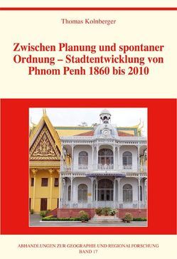 Zwischen Planung und spontaner Ordnung – Stadtentwicklung von Phnom Penh 1860 bis 2010 von Kolnberger,  Thomas