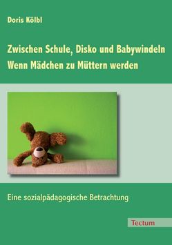 Zwischen Schule, Disko und Babywindeln – Wenn Mädchen zu Müttern werden von Kölbl,  Doris