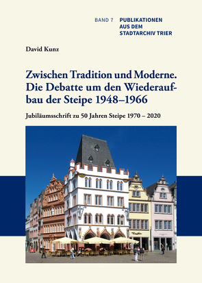 Zwischen Tradition und Moderne. Die Debatte um den Wiederaufbau der Trierer Steipe 1948–1966. Ein Trierer Beispiel für die Problematik bei der Rekonstruktion kriegszerstörter Baudenkmäler von Kunz,  David