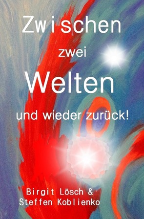 Zwischen zwei Welten und wieder zurück! von Koblienko,  Steffen, Lösch,  Birgit