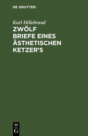 Zwölf Briefe eines ästhetischen Ketzer’s von Hillebrand,  Karl