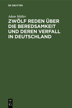 Zwölf Reden über die Beredsamkeit und deren Verfall in Deutschland von Müller,  Adam