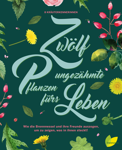 Zwölf ungezähmte Pflanzen fürs Leben von Demmel,  Rita, Engelmann,  Monika, Kainz,  Ulrike, Langguth,  Jeanette, Maier,  Angela, Plank,  Brigitte, Riedmair,  Hildegard, Schwarzenberger,  Aki