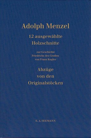 Zwölf Holzschnitte von den Originaldruckstöcken Adolph Menzels für Franz Kuglers „Geschichte Friedrichs des Großen“ von Menzel,  Adolph